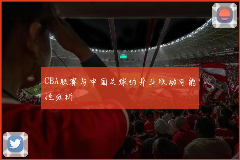 CBA联赛与中国足球的异业联动可能性分析