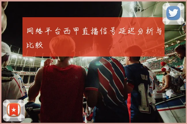 网络平台西甲直播信号延迟分析与比较