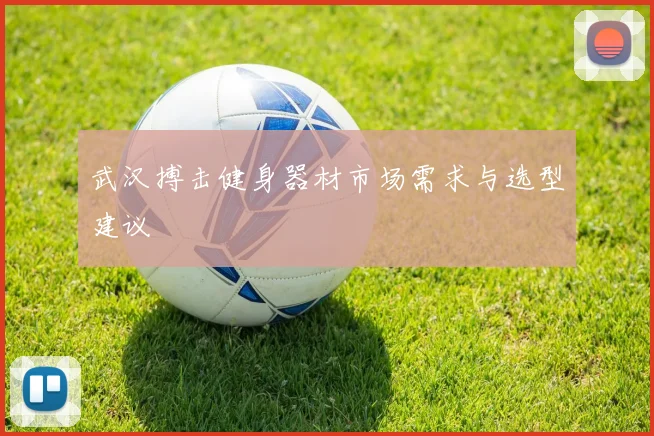 武汉搏击健身器材市场需求与选型建议