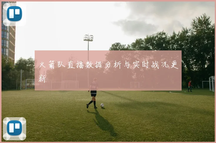 火箭队直播数据分析与实时战况更新