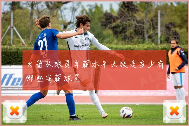 火箭队球员年薪水平大致是多少有哪些高薪球员